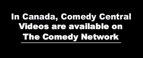 In Canada, Comedy Central Videos are available on The Comedy Network.